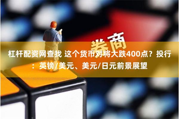 杠杆配资网查找 这个货币对将大跌400点？投行：英镑/美元、美元/日元前景展望