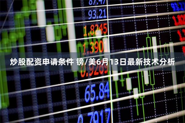 炒股配资申请条件 镑/美6月13日最新技术分析