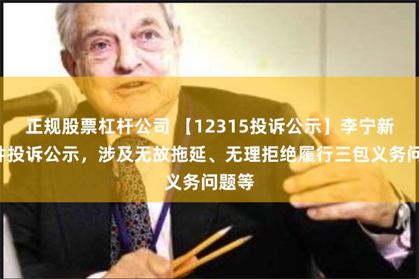 正规股票杠杆公司 【12315投诉公示】李宁新增5件投诉公示，涉及无故拖延、无理拒绝履行三包义务问题等