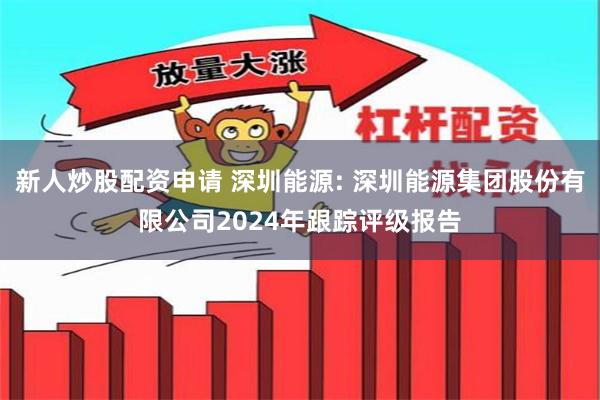 新人炒股配资申请 深圳能源: 深圳能源集团股份有限公司2024年跟踪评级报告