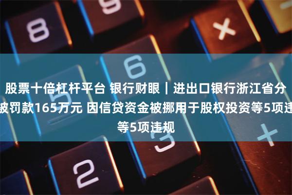 股票十倍杠杆平台 银行财眼｜进出口银行浙江省分行被罚款165万元 因信贷资金被挪用于股权投资等5项违规