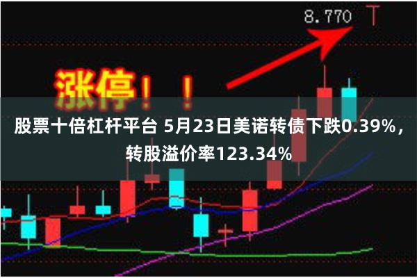 股票十倍杠杆平台 5月23日美诺转债下跌0.39%，转股溢价率123.34%