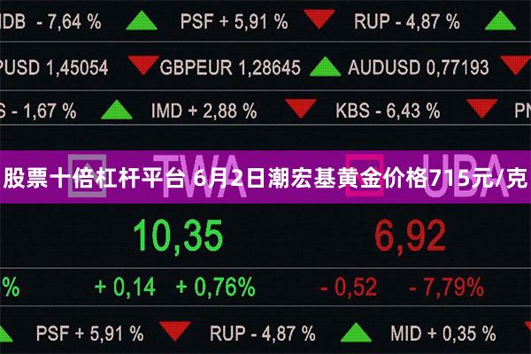 股票十倍杠杆平台 6月2日潮宏基黄金价格715元/克