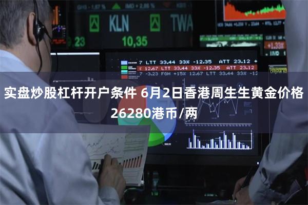 实盘炒股杠杆开户条件 6月2日香港周生生黄金价格26280港币/两