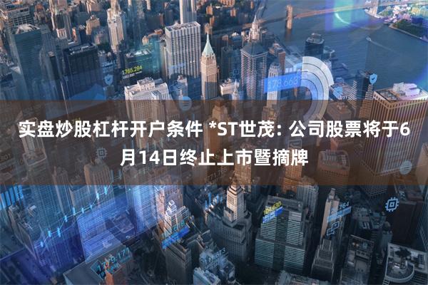 实盘炒股杠杆开户条件 *ST世茂: 公司股票将于6月14日终止上市暨摘牌