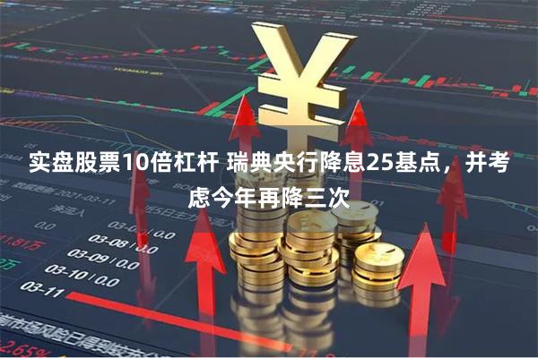 实盘股票10倍杠杆 瑞典央行降息25基点，并考虑今年再降三次