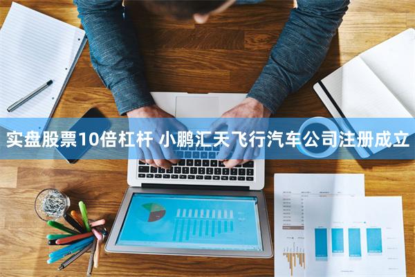 实盘股票10倍杠杆 小鹏汇天飞行汽车公司注册成立