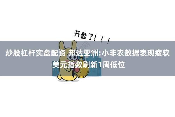 炒股杠杆实盘配资 邦达亚洲:小非农数据表现疲软 美元指数刷新1周低位