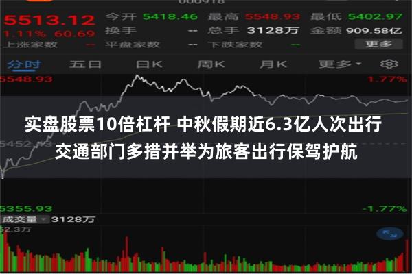 实盘股票10倍杠杆 中秋假期近6.3亿人次出行 交通部门多措并举为旅客出行保驾护航