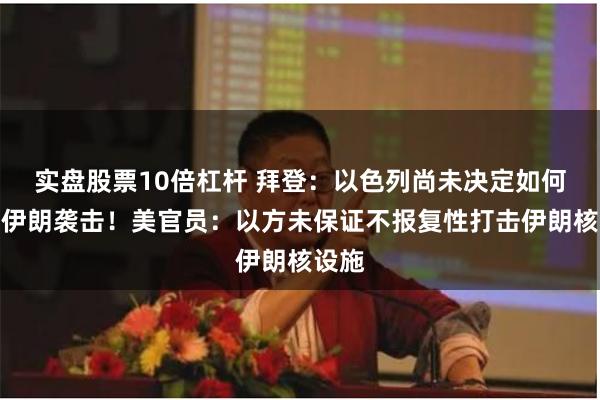 实盘股票10倍杠杆 拜登：以色列尚未决定如何回应伊朗袭击！美官员：以方未保证不报复性打击伊朗核设施