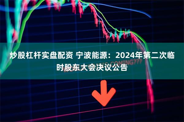 炒股杠杆实盘配资 宁波能源：2024年第二次临时股东大会决议公告