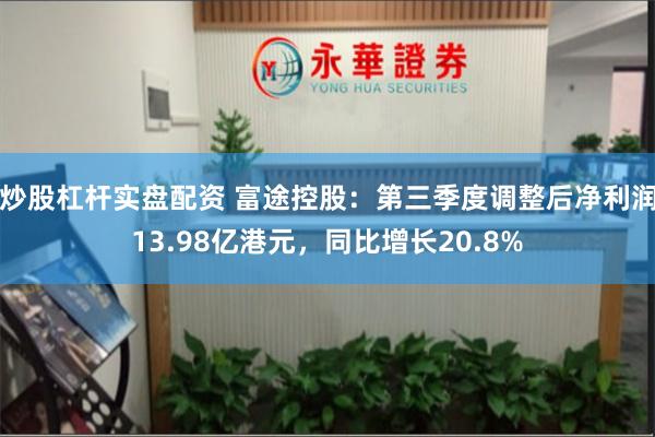 炒股杠杆实盘配资 富途控股：第三季度调整后净利润13.98亿港元，同比增长20.8%