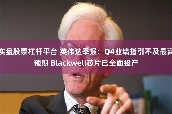 实盘股票杠杆平台 英伟达季报：Q4业绩指引不及最高预期 Blackwell芯片已全面投产