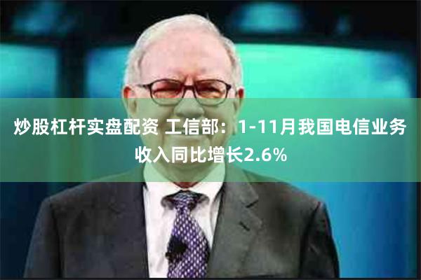 炒股杠杆实盘配资 工信部：1-11月我国电信业务收入同比增长2.6%