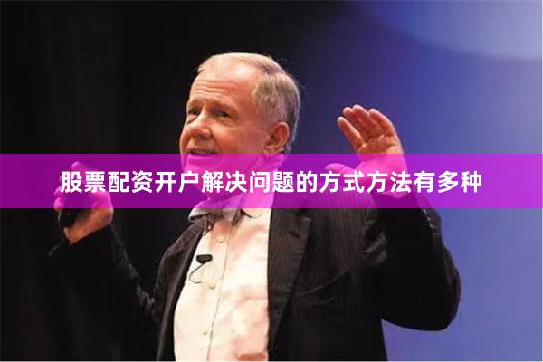股票配资开户解决问题的方式方法有多种