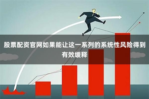 股票配资官网如果能让这一系列的系统性风险得到有效缓释