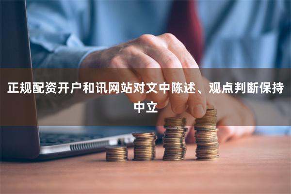 正规配资开户和讯网站对文中陈述、观点判断保持中立