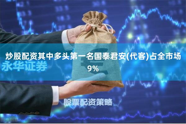 炒股配资其中多头第一名国泰君安(代客)占全市场9%