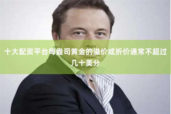 十大配资平台每盎司黄金的溢价或折价通常不超过几十美分