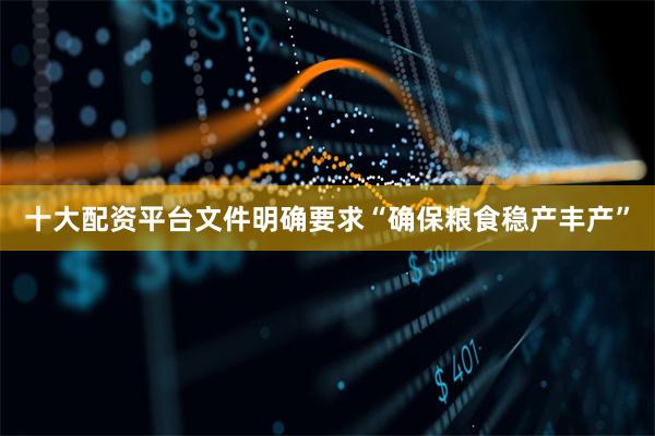 十大配资平台文件明确要求“确保粮食稳产丰产”