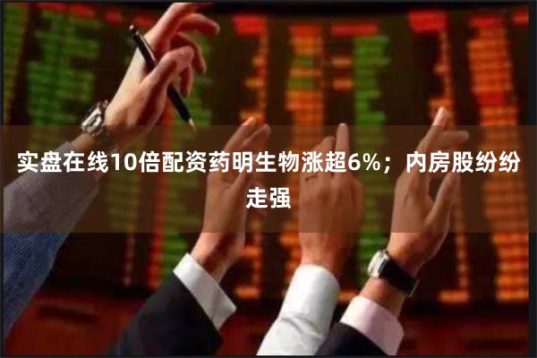 实盘在线10倍配资药明生物涨超6%；内房股纷纷走强