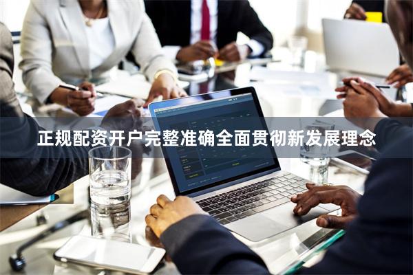 正规配资开户完整准确全面贯彻新发展理念