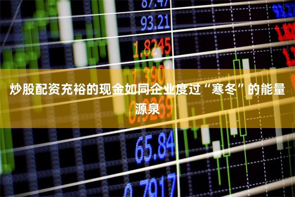 炒股配资充裕的现金如同企业度过“寒冬”的能量源泉