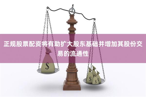 正规股票配资将有助扩大股东基础并增加其股份交易的流通性