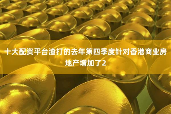 十大配资平台渣打的去年第四季度针对香港商业房地产增加了2