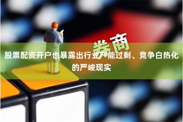 股票配资开户也暴露出行业产能过剩、竞争白热化的严峻现实