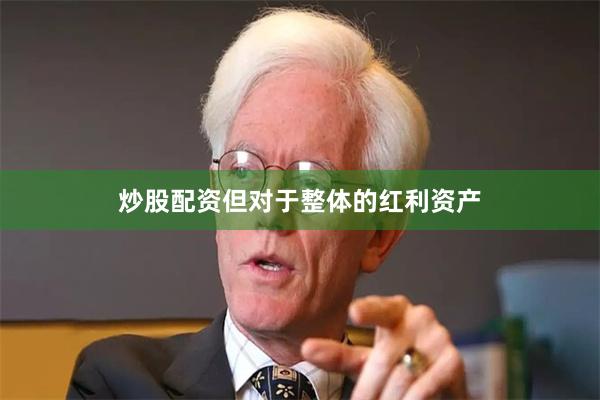 炒股配资　　但对于整体的红利资产