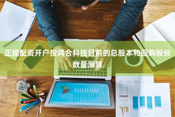 正规配资开户按鸿合科技目前的总股本和回购股份数量测算
