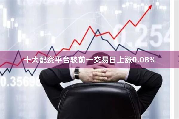 十大配资平台较前一交易日上涨0.08%