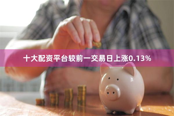 十大配资平台较前一交易日上涨0.13%