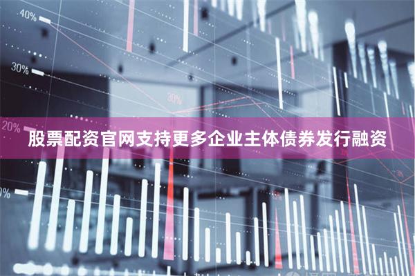 股票配资官网支持更多企业主体债券发行融资