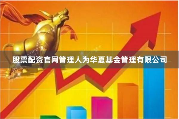 股票配资官网管理人为华夏基金管理有限公司