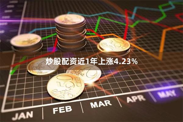炒股配资近1年上涨4.23%