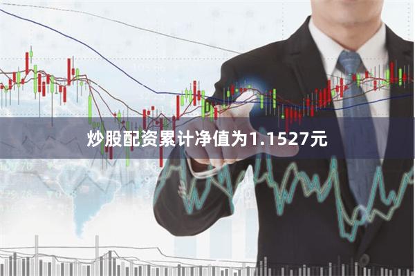 炒股配资累计净值为1.1527元