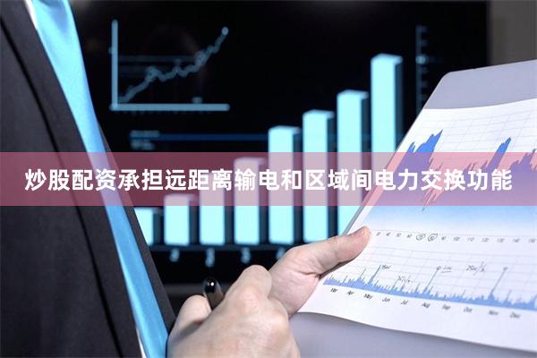 炒股配资承担远距离输电和区域间电力交换功能