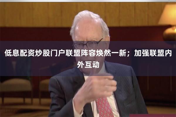 低息配资炒股门户联盟阵容焕然一新；加强联盟内外互动