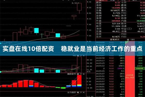 实盘在线10倍配资    稳就业是当前经济工作的重点