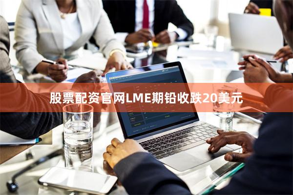股票配资官网LME期铅收跌20美元