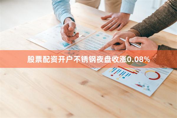 股票配资开户不锈钢夜盘收涨0.08%