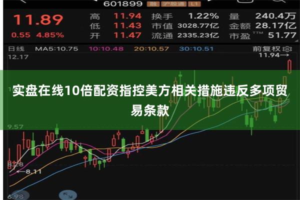 实盘在线10倍配资指控美方相关措施违反多项贸易条款