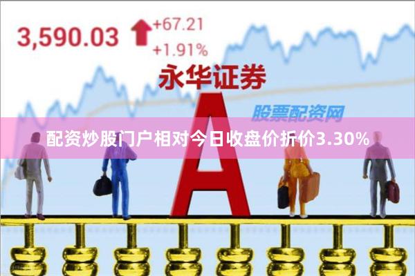 配资炒股门户相对今日收盘价折价3.30%