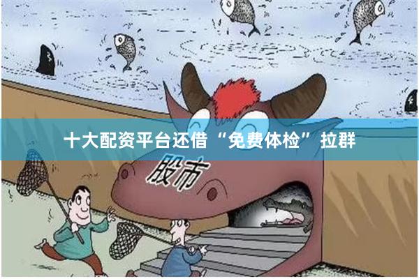 十大配资平台还借 “免费体检” 拉群