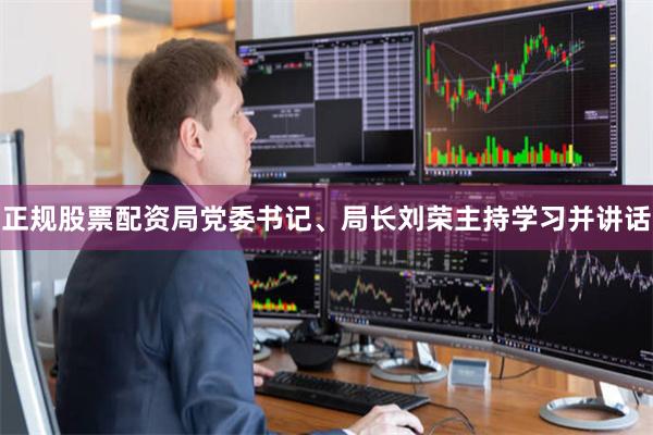 正规股票配资局党委书记、局长刘荣主持学习并讲话