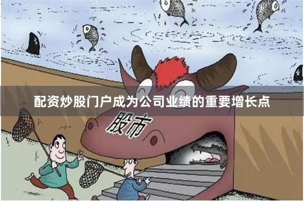 配资炒股门户成为公司业绩的重要增长点