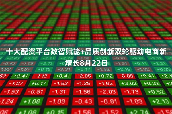 十大配资平台　　数智赋能+品质创新双轮驱动电商新增长8月22