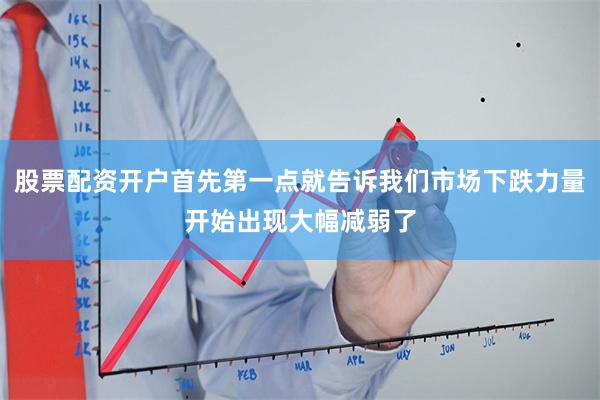 股票配资开户首先第一点就告诉我们市场下跌力量开始出现大幅减弱了